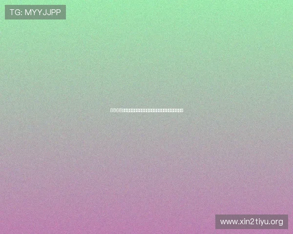 8868体育官方客户端下载指南让你轻松体验极速体育赛事直播 8868体育官方客户端下载指南让你轻松体验极速体育赛事直播